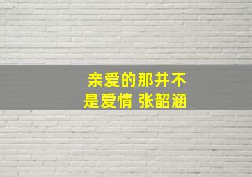 亲爱的那并不是爱情 张韶涵